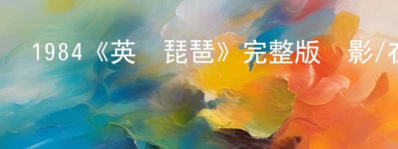 蔡遠志發布1984《英倫琵琶》完整版電影/在線觀看/百度云-美劇天堂
